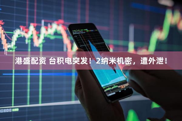 港盛配资 台积电突发！2纳米机密，遭外泄！