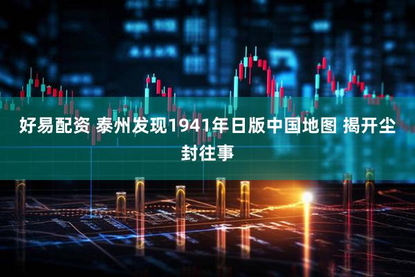 好易配资 泰州发现1941年日版中国地图 揭开尘封往事