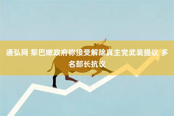 通弘网 黎巴嫩政府称接受解除真主党武装提议 多名部长抗议