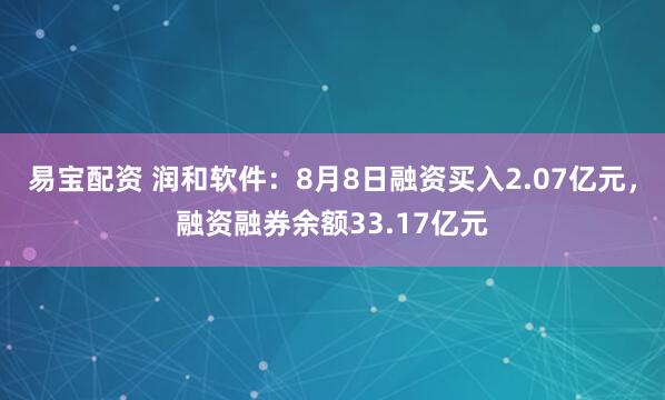 易宝配资 润和软件：8月8日融资买入2.07亿元，融资融券余额33.17亿元