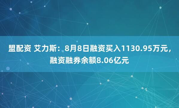 盟配资 艾力斯：8月8日融资买入1130.95万元，融资融券余额8.06亿元