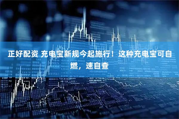 正好配资 充电宝新规今起施行！这种充电宝可自燃，速自查