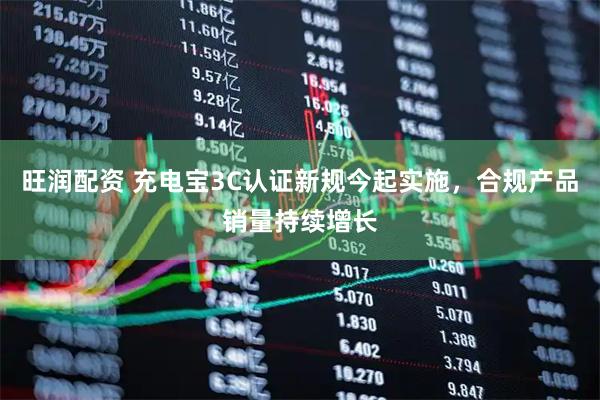 旺润配资 充电宝3C认证新规今起实施，合规产品销量持续增长