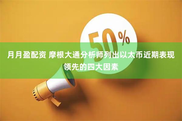 月月盈配资 摩根大通分析师列出以太币近期表现领先的四大因素