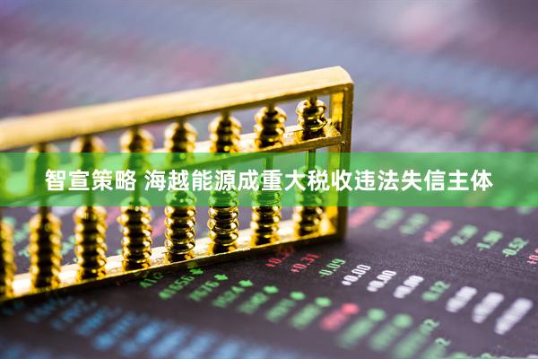 智宣策略 海越能源成重大税收违法失信主体