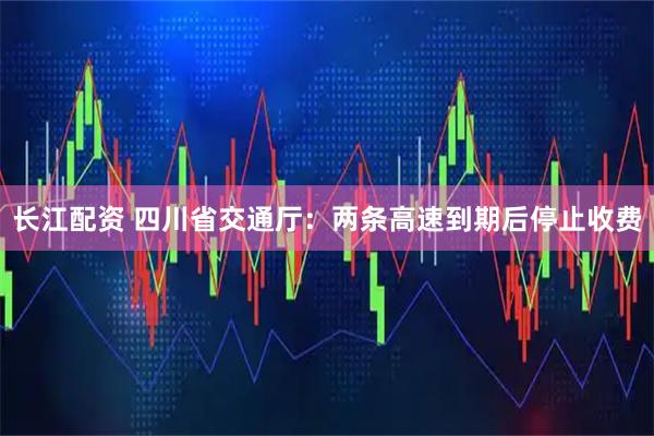 长江配资 四川省交通厅：两条高速到期后停止收费