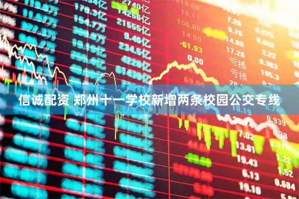信诚配资 郑州十一学校新增两条校园公交专线