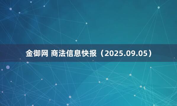 金御网 商法信息快报（2025.09.05）