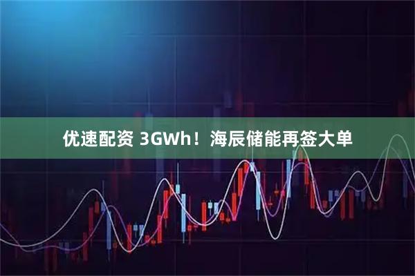 优速配资 3GWh！海辰储能再签大单