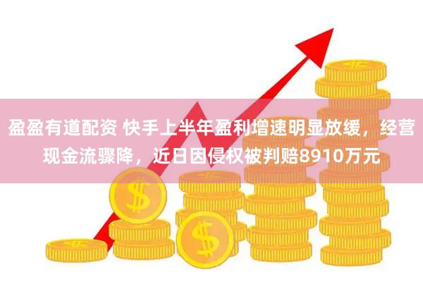 盈盈有道配资 快手上半年盈利增速明显放缓，经营现金流骤降，近日因侵权被判赔8910万元