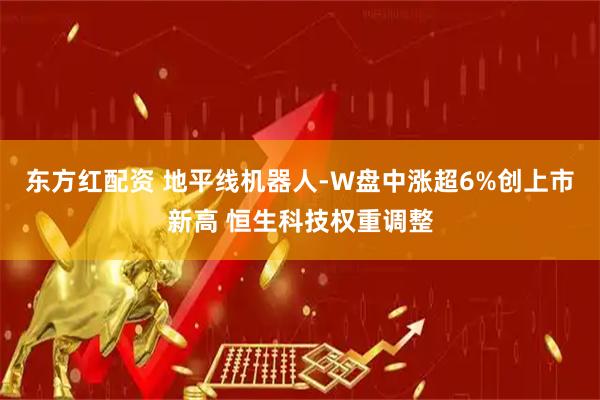 东方红配资 地平线机器人-W盘中涨超6%创上市新高 恒生科技权重调整