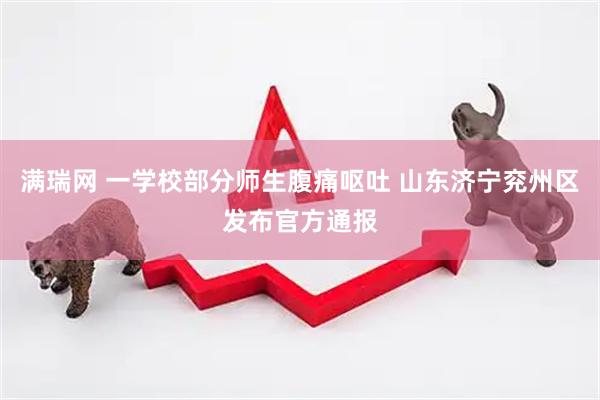 满瑞网 一学校部分师生腹痛呕吐 山东济宁兖州区发布官方通报