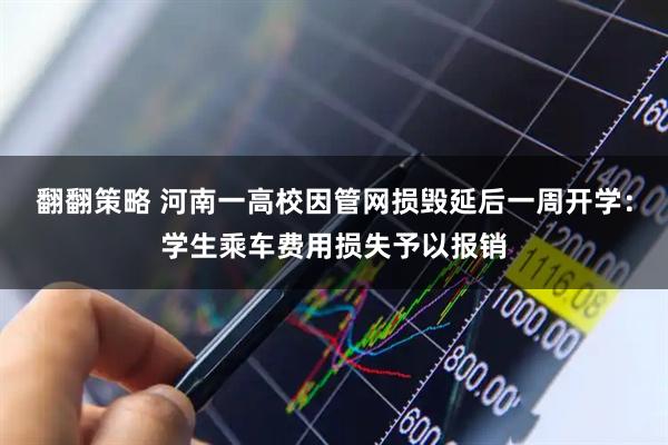 翻翻策略 河南一高校因管网损毁延后一周开学：学生乘车费用损失予以报销