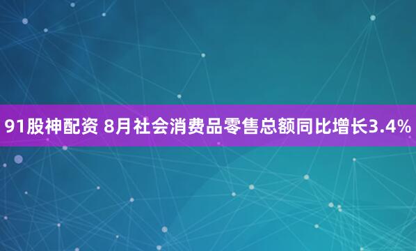 91股神配资 8月社会消费品零售总额同比增长3.4%