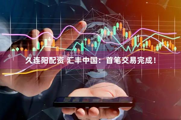 久连阳配资 汇丰中国：首笔交易完成！