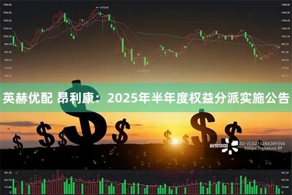 英赫优配 昂利康：2025年半年度权益分派实施公告