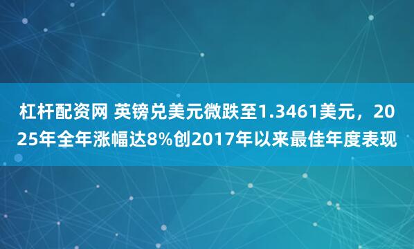杠杆配资网 英镑兑美元微跌至1.3461美元，2025年全年涨幅达8%创2017年以来最佳年度表现