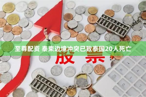 至尊配资 泰柬边境冲突已致泰国20人死亡