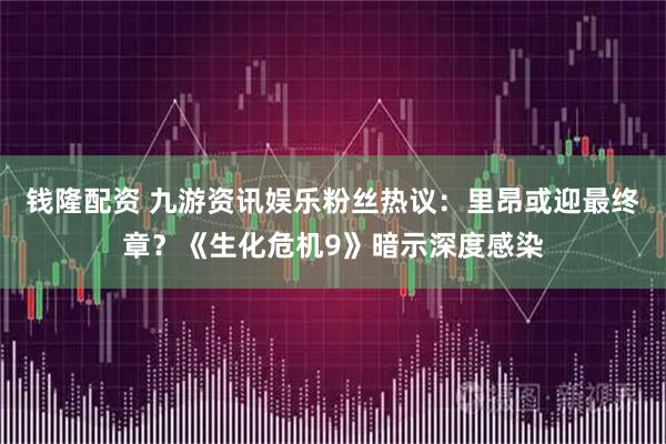 钱隆配资 九游资讯娱乐粉丝热议：里昂或迎最终章？《生化危机9》暗示深度感染