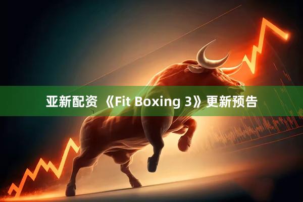 亚新配资 《Fit Boxing 3》更新预告